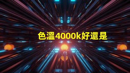 色溫4000k好還是6500k rgb和led哪個燈光好